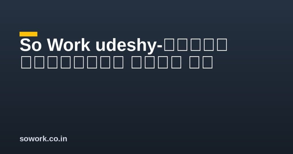 So Work udeshy-हमारा उद्देश्य क्या है